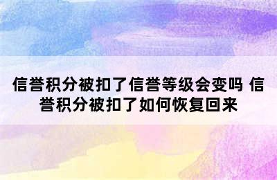 信誉积分被扣了信誉等级会变吗 信誉积分被扣了如何恢复回来